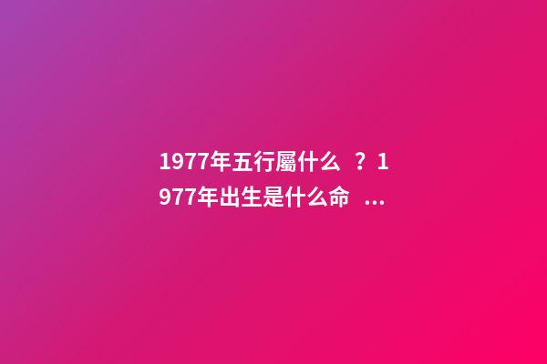 1977年五行屬什么？1977年出生是什么命？